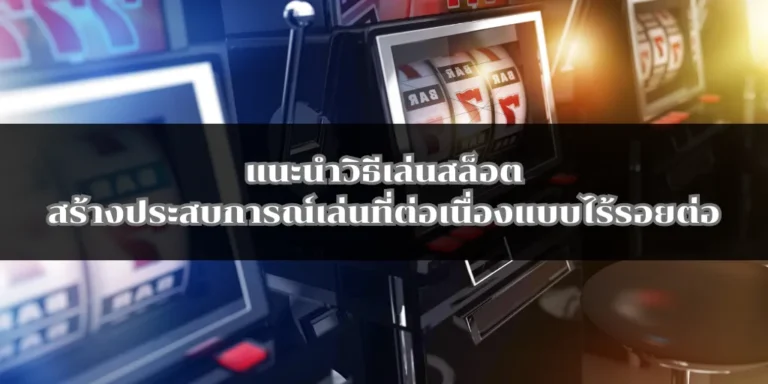 แนะนำวิธีเล่นสล็อตสร้างประสบการณ์เล่นที่ต่อเนื่องแบบไร้รอยต่อ